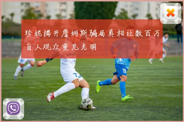 珍妮揭开詹姆斯骗局真相让数百万盲人观众重见光明