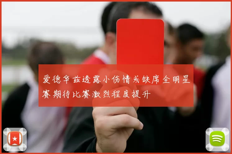 爱德华兹透露小伤情或缺席全明星赛期待比赛激烈程度提升